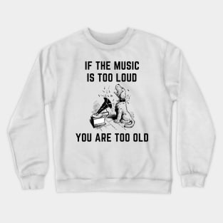 If the music is too loud you are too old Crewneck Sweatshirt